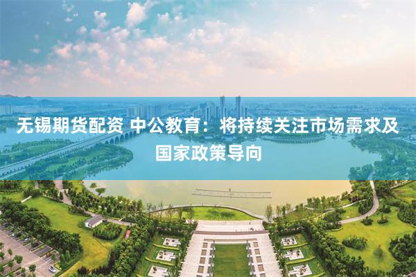 无锡期货配资 中公教育：将持续关注市场需求及国家政策导向