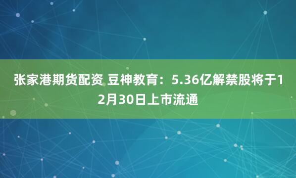 张家港期货配资 豆神教育：5.36亿解禁股将于12月30日上市流通