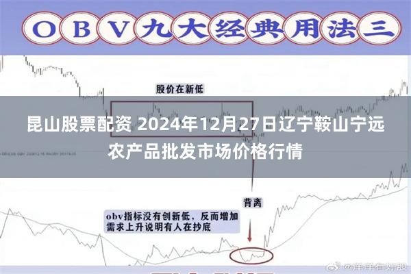 昆山股票配资 2024年12月27日辽宁鞍山宁远农产品批发市场价格行情