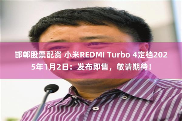 邯郸股票配资 小米REDMI Turbo 4定档2025年1月2日：发布即售，敬请期待！