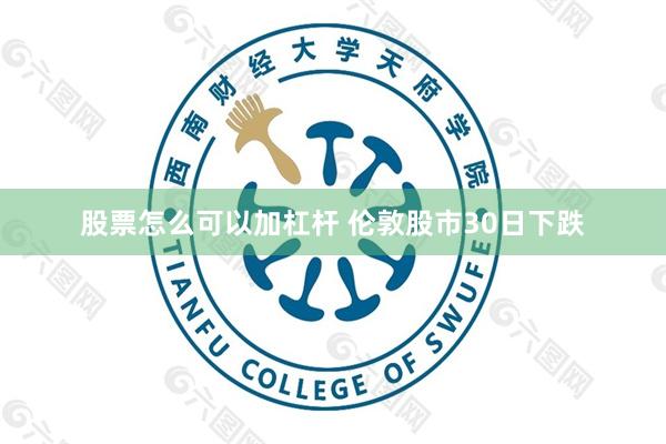 股票怎么可以加杠杆 伦敦股市30日下跌