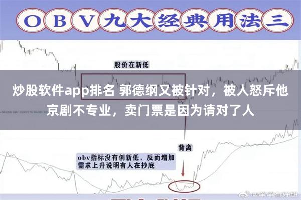 炒股软件app排名 郭德纲又被针对，被人怒斥他京剧不专业，卖门票是因为请对了人