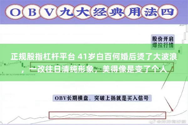 正规股指杠杆平台 41岁白百何婚后烫了大波浪，一改往日清纯形象，美得像是变了个人