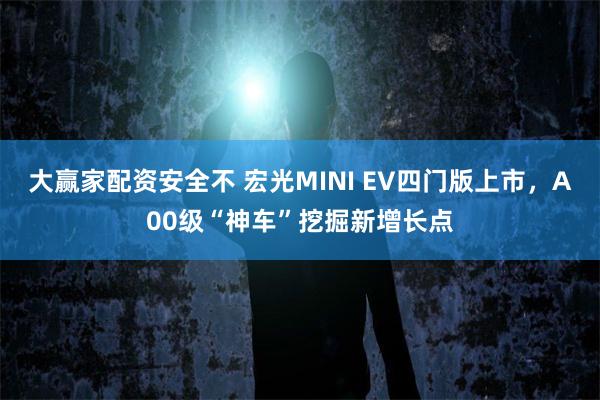 大赢家配资安全不 宏光MINI EV四门版上市，A00级“神车”挖掘新增长点