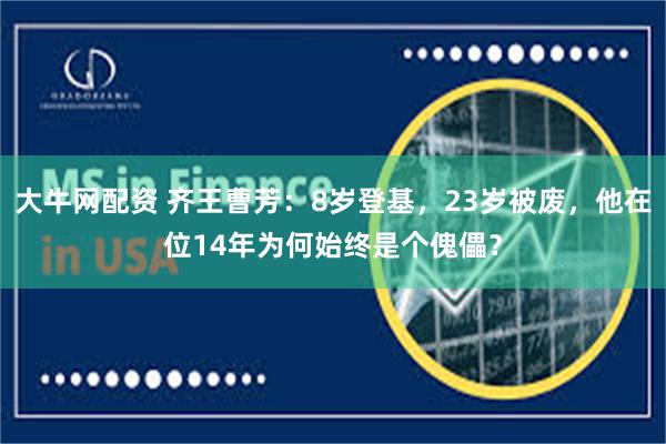 大牛网配资 齐王曹芳：8岁登基，23岁被废，他在位14年为何始终是个傀儡？